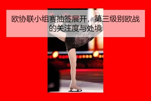 欧协联小组赛抽签展开，第三级别欧战的关注度与处境