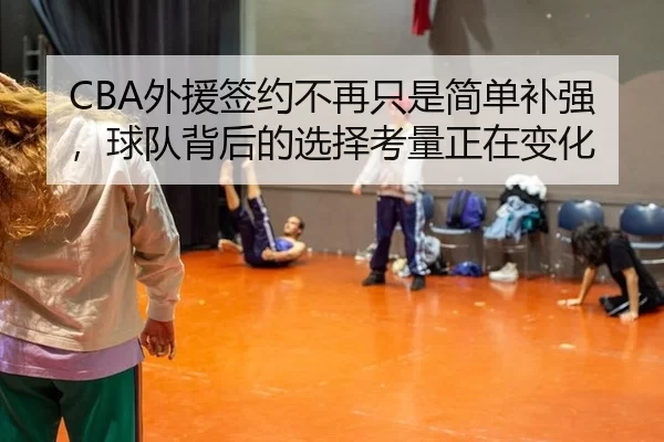 CBA外援签约不再只是简单补强，球队背后的选择考量正在变化